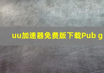 uu加速器免费版下载Pub g